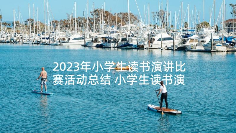 2023年小学生读书演讲比赛活动总结 小学生读书演讲比赛稿(优秀5篇)