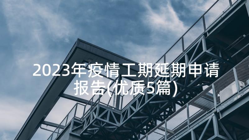 2023年疫情工期延期申请报告(优质5篇)