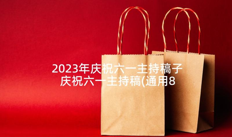 2023年庆祝六一主持稿子 庆祝六一主持稿(通用8篇)