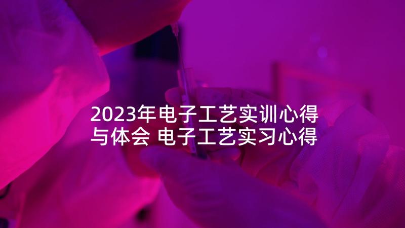 2023年电子工艺实训心得与体会 电子工艺实习心得体会(精选8篇)