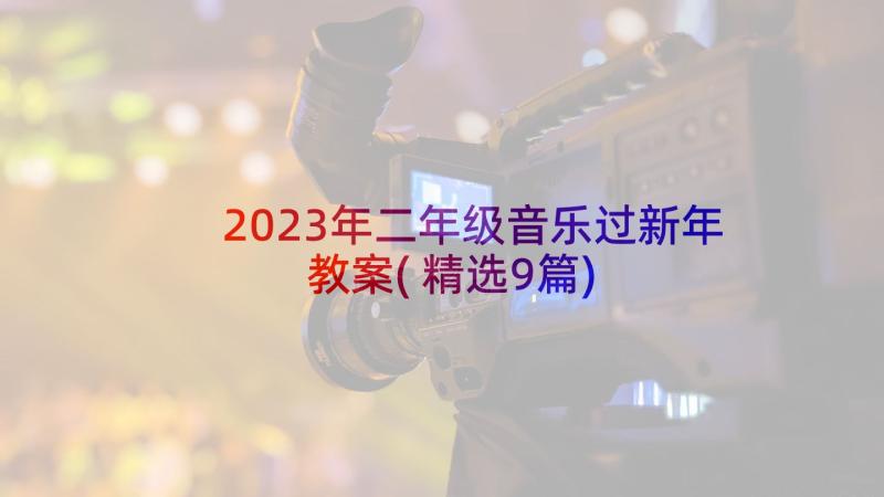 2023年二年级音乐过新年教案(精选9篇)