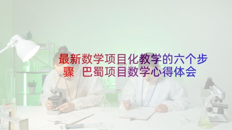 最新数学项目化教学的六个步骤 巴蜀项目数学心得体会(优秀5篇)