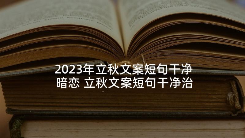 2023年立秋文案短句干净暗恋 立秋文案短句干净治愈经典(精选5篇)