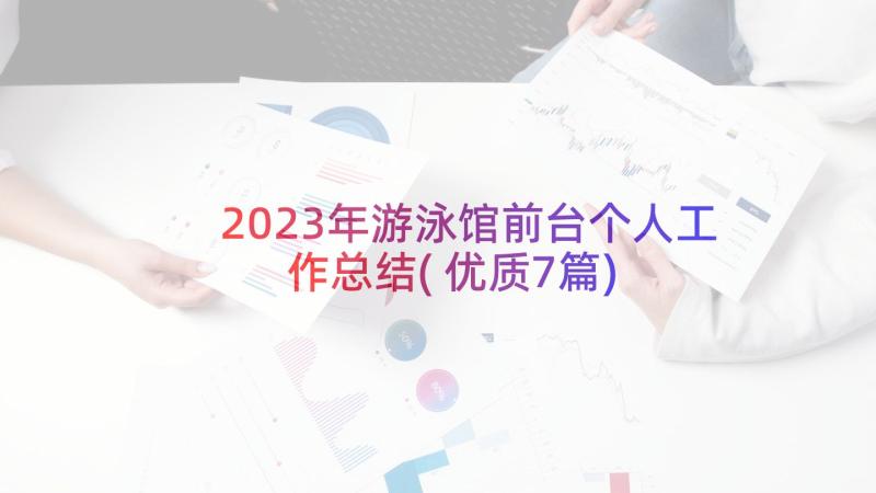 2023年游泳馆前台个人工作总结(优质7篇)