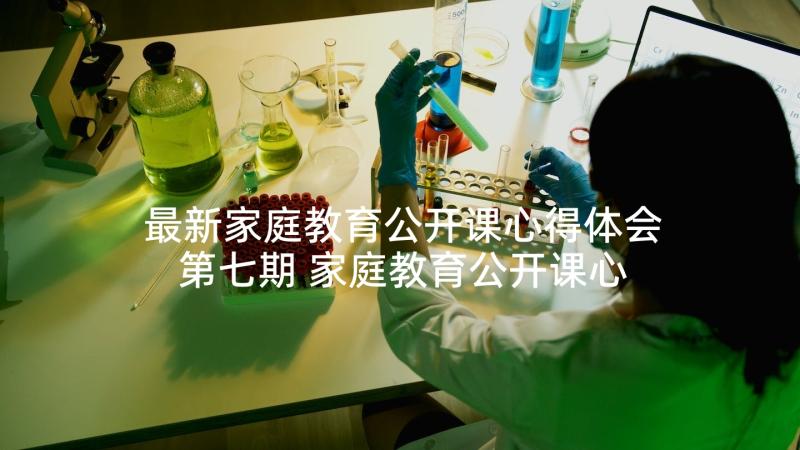 最新家庭教育公开课心得体会第七期 家庭教育公开课心得体会(优秀10篇)