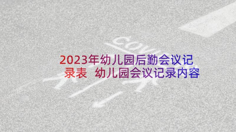 2023年幼儿园后勤会议记录表 幼儿园会议记录内容(通用5篇)