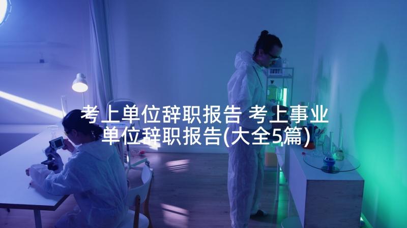 考上单位辞职报告 考上事业单位辞职报告(大全5篇)