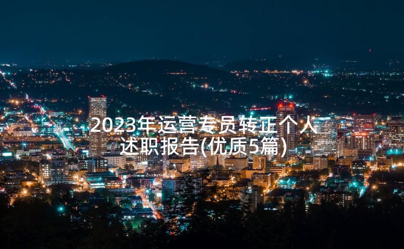 2023年运营专员转正个人述职报告(优质5篇)