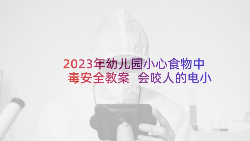 2023年幼儿园小心食物中毒安全教案 会咬人的电小班安全教案反思集锦(模板5篇)