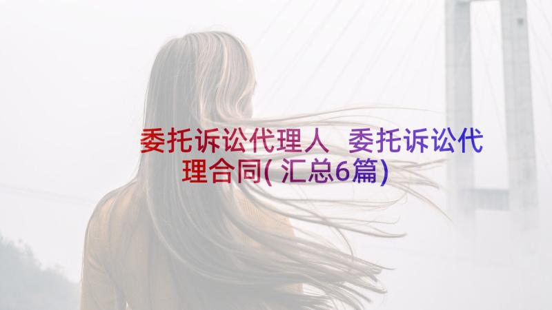 委托诉讼代理人 委托诉讼代理合同(汇总6篇)