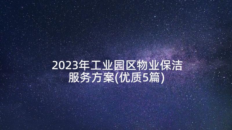 2023年工业园区物业保洁服务方案(优质5篇)