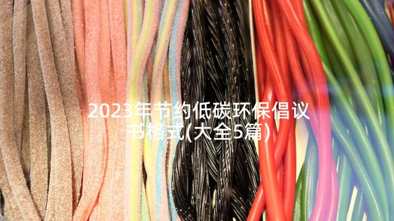 2023年节约低碳环保倡议书格式(大全5篇)