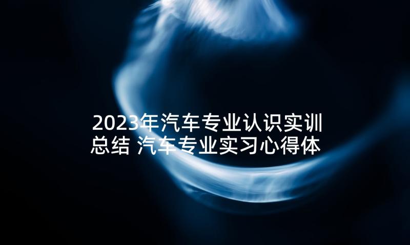 2023年汽车专业认识实训总结 汽车专业实习心得体会(通用9篇)