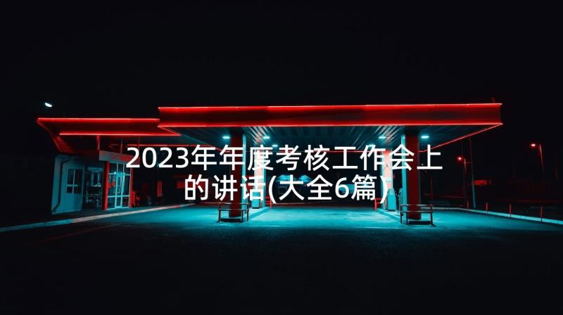 2023年年度考核工作会上的讲话(大全6篇)