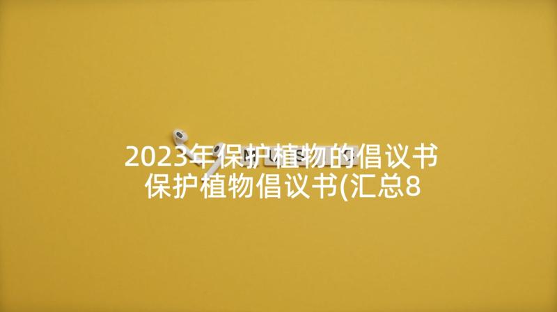 2023年保护植物的倡议书 保护植物倡议书(汇总8篇)