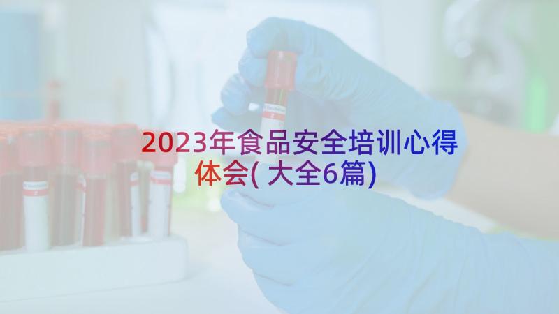 2023年食品安全培训心得体会(大全6篇)