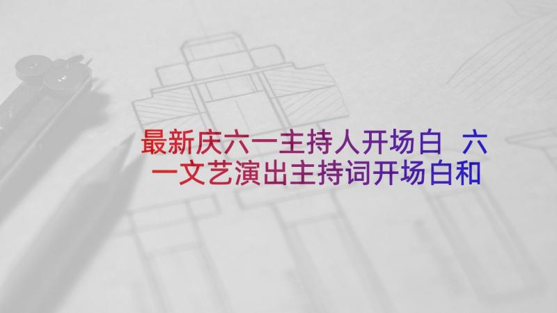 最新庆六一主持人开场白 六一文艺演出主持词开场白和结束语(精选10篇)