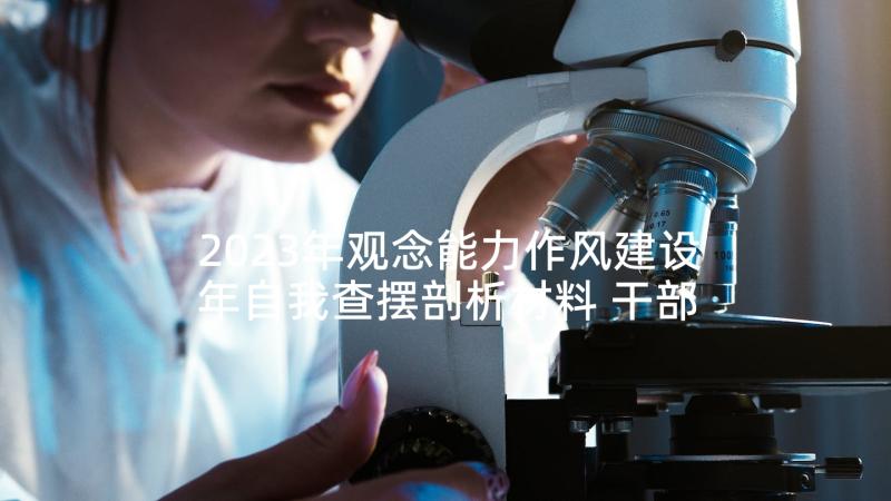 2023年观念能力作风建设年自我查摆剖析材料 干部观念能力作风建设心得体会(优秀5篇)