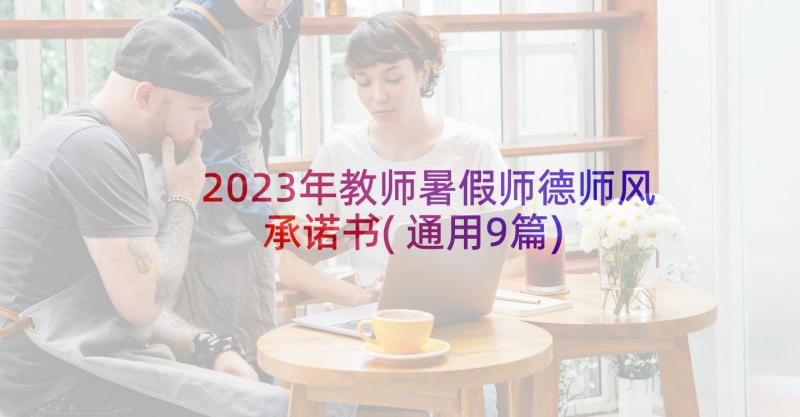 2023年教师暑假师德师风承诺书(通用9篇)