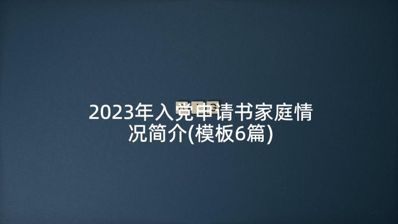 2023年入党申请书家庭情况简介(模板6篇)