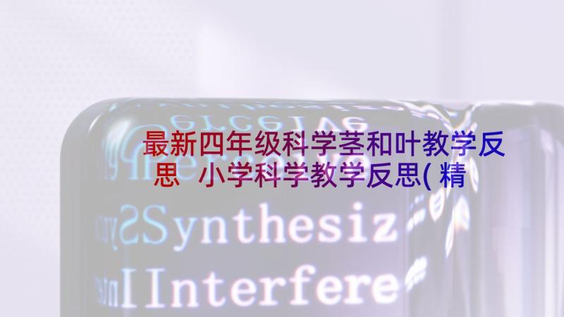 最新四年级科学茎和叶教学反思 小学科学教学反思(精选6篇)