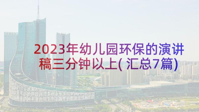 2023年幼儿园环保的演讲稿三分钟以上(汇总7篇)