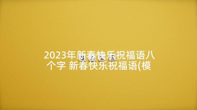 2023年新春快乐祝福语八个字 新春快乐祝福语(模板9篇)