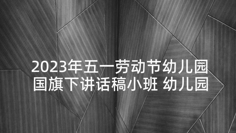 2023年五一劳动节幼儿园国旗下讲话稿小班 幼儿园五一劳动节国旗下讲话稿(优质5篇)