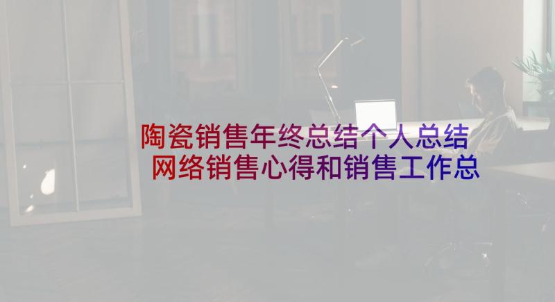 陶瓷销售年终总结个人总结 网络销售心得和销售工作总结(精选10篇)