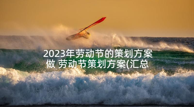 2023年劳动节的策划方案做 劳动节策划方案(汇总10篇)