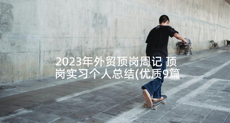 2023年外贸顶岗周记 顶岗实习个人总结(优质9篇)