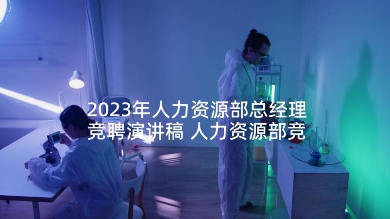 2023年人力资源部总经理竞聘演讲稿 人力资源部竞聘演讲稿(优质7篇)