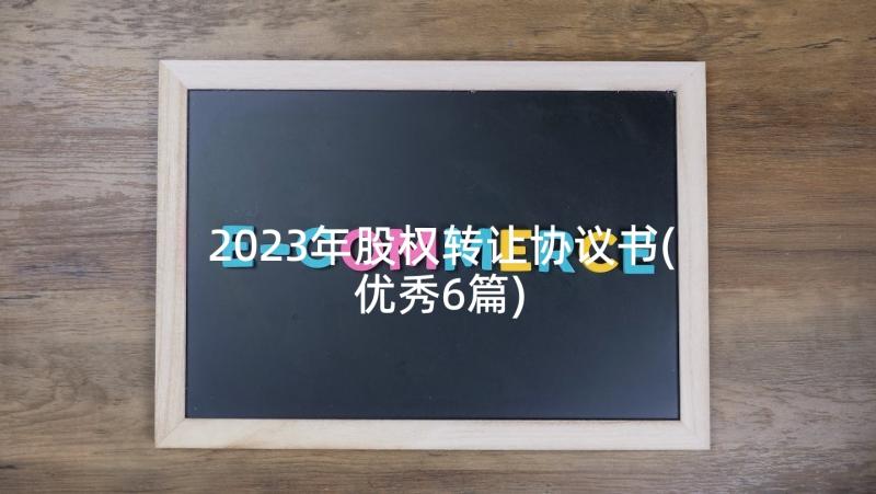 2023年股权转让协议书(优秀6篇)