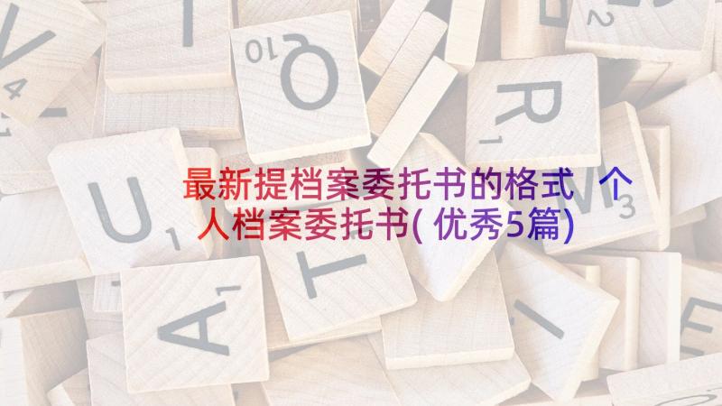 最新提档案委托书的格式 个人档案委托书(优秀5篇)