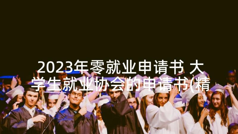 2023年零就业申请书 大学生就业协会的申请书(精选7篇)