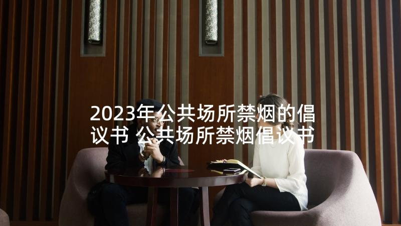 2023年公共场所禁烟的倡议书 公共场所禁烟倡议书(优质9篇)