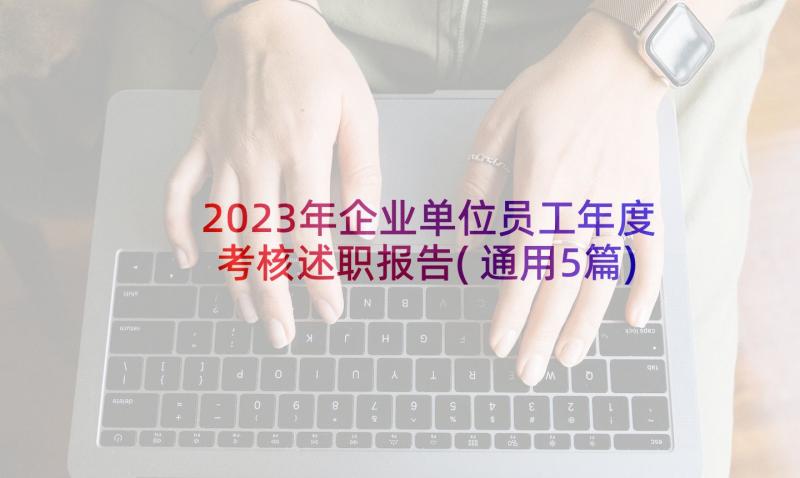 2023年企业单位员工年度考核述职报告(通用5篇)