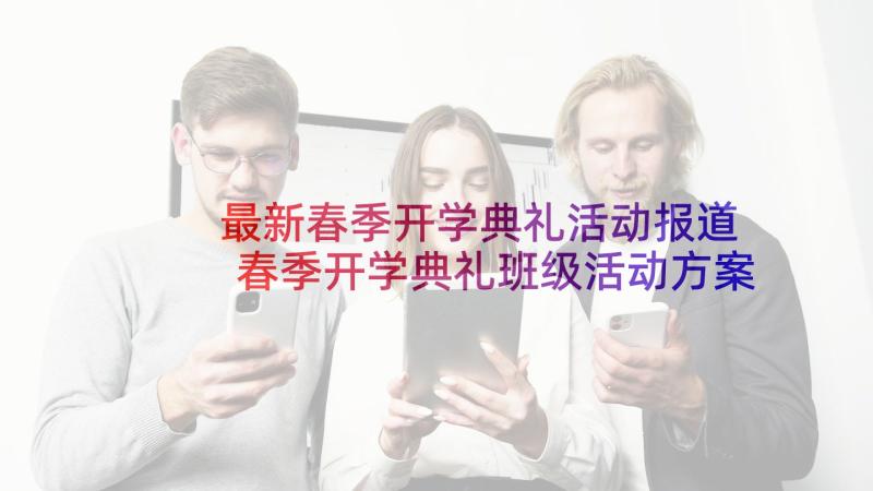 最新春季开学典礼活动报道 春季开学典礼班级活动方案(精选5篇)