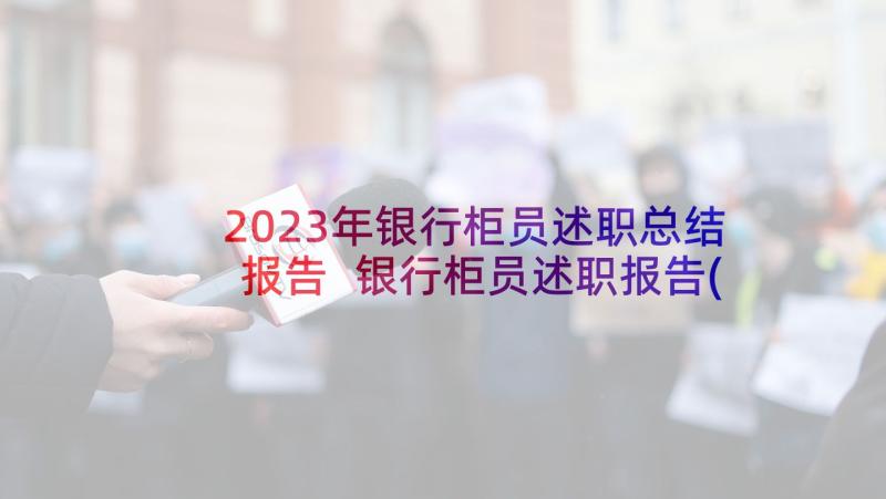2023年银行柜员述职总结报告 银行柜员述职报告(实用7篇)