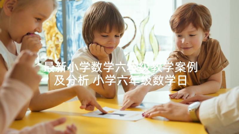 最新小学数学六年级教学案例及分析 小学六年级数学日记(优质9篇)