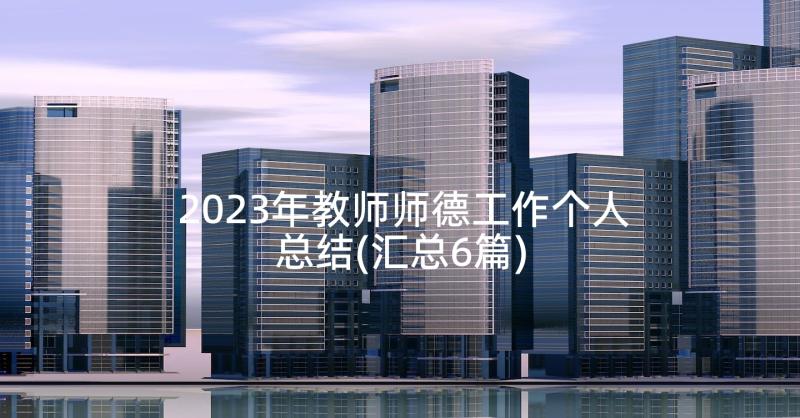 2023年教师师德工作个人总结(汇总6篇)