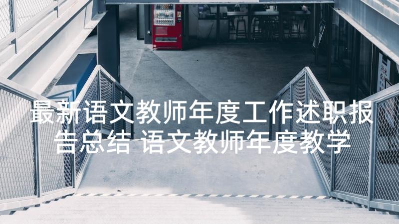 最新语文教师年度工作述职报告总结 语文教师年度教学工作述职报告(优质5篇)