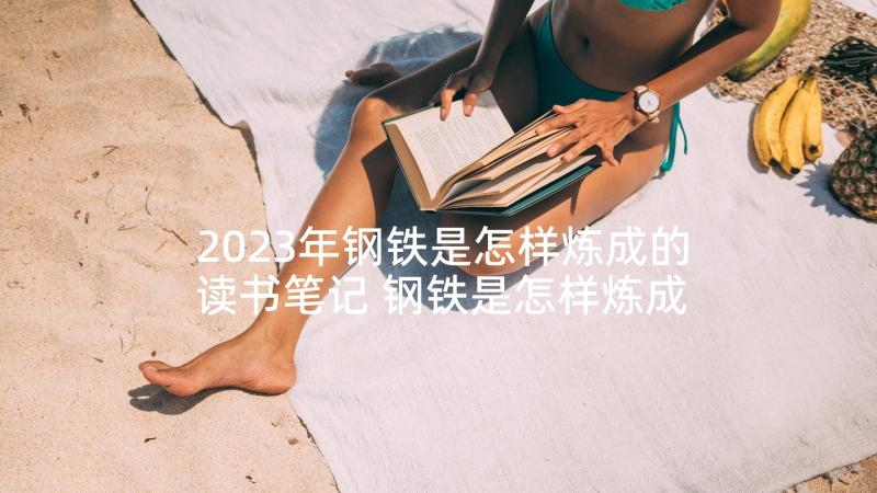 2023年钢铁是怎样炼成的读书笔记 钢铁是怎样炼成的读后感(优质6篇)