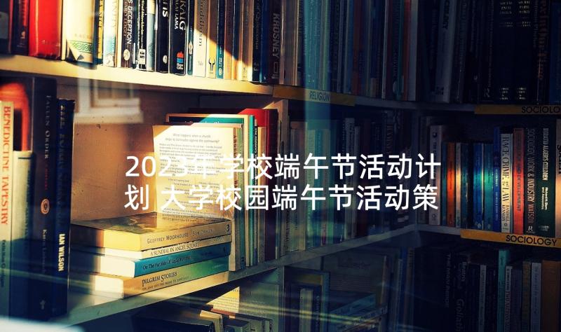 2023年学校端午节活动计划 大学校园端午节活动策划书(大全5篇)