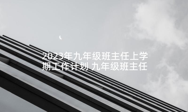 2023年九年级班主任上学期工作计划 九年级班主任工作计划(大全10篇)