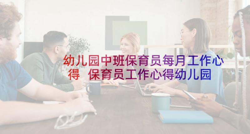 幼儿园中班保育员每月工作心得 保育员工作心得幼儿园(汇总5篇)