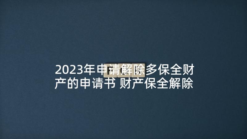 2023年申请解除多保全财产的申请书 财产保全解除申请书(优质6篇)