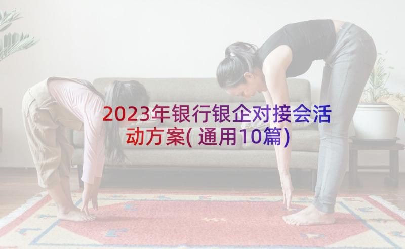 2023年银行银企对接会活动方案(通用10篇)