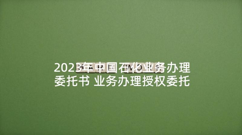 2023年中国石化业务办理委托书 业务办理授权委托书(精选5篇)