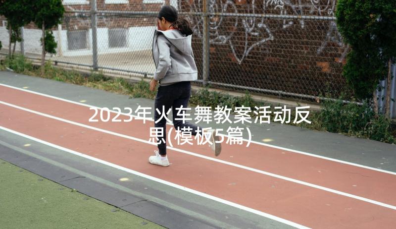 2023年火车舞教案活动反思(模板5篇)